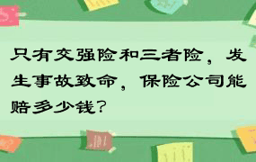 只有交强险和三者险，发生事故致命，保险公司能赔多少钱？