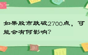 如果股市跌破2700点，可能会有何影响？