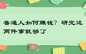 普通人如何赚钱？研究这两件事就够了