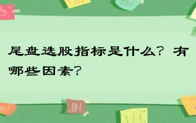 尾盘选股指标是什么？有哪些因素？