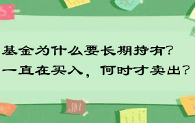 基金为什么要长期持有？一直在买入，何时才卖出？