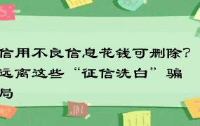 信用不良信息花钱可删除？远离这些“征信洗白”骗局