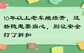 10年以上老车继续开，这些隐患要当心，别让安全打了折扣