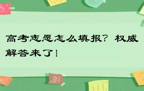 高考志愿怎么填报？权威解答来了！