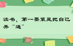 读书，第一要紧是把自己弄“通”