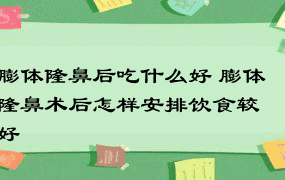 膨体隆鼻后吃什么好 膨体隆鼻术后怎样安排饮食较好