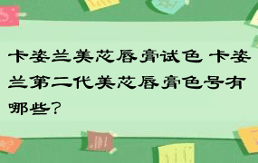 卡姿兰美芯唇膏试色 卡姿兰第二代美芯唇膏色号有哪些？