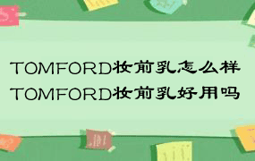 TOMFORD妆前乳怎么样 TOMFORD妆前乳好用吗