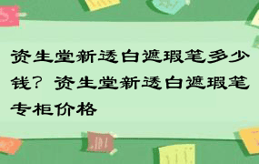 资生堂新透白遮瑕笔多少钱？资生堂新透白遮瑕笔专柜价格