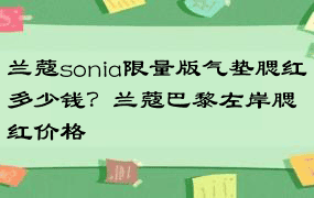 兰蔻sonia限量版气垫腮红多少钱？兰蔻巴黎左岸腮红价格