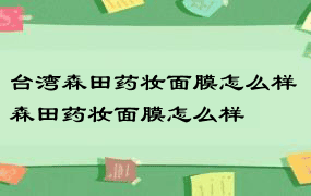 台湾森田药妆面膜怎么样 森田药妆面膜怎么样