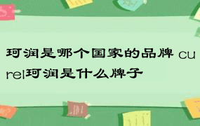 珂润是哪个国家的品牌 curel珂润是什么牌子