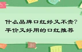 什么品牌口红好又不贵？平价又好用的口红推荐