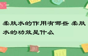 柔肤水的作用有哪些 柔肤水的功效是什么