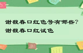 谢馥春口红色号有哪些？谢馥春口红试色