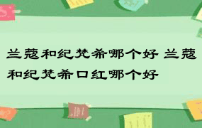 兰蔻和纪梵希哪个好 兰蔻和纪梵希口红哪个好