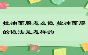 控油面膜怎么做 控油面膜的做法是怎样的