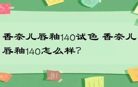 香奈儿唇釉140试色 香奈儿唇釉140怎么样？