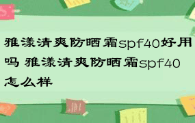 雅漾清爽防晒霜spf40好用吗 雅漾清爽防晒霜spf40怎么样