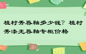 植村秀唇釉多少钱？植村秀漆光唇釉专柜价格