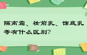 隔离霜、妆前乳、饰底乳等有什么区别？