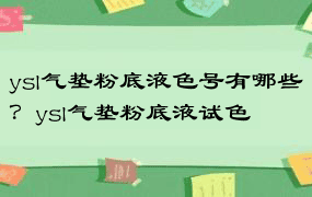 ysl气垫粉底液色号有哪些？ysl气垫粉底液试色