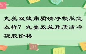 丸美双效角质清净凝胶怎么样？丸美双效角质清净凝胶价格