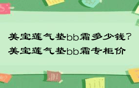 美宝莲气垫bb霜多少钱？美宝莲气垫bb霜专柜价