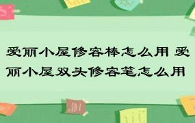 爱丽小屋修容棒怎么用 爱丽小屋双头修容笔怎么用