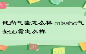 谜尚气垫怎么样 missha气垫bb霜怎么样