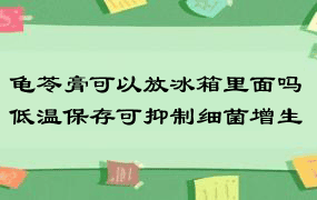 龟苓膏可以放冰箱里面吗 低温保存可抑制细菌增生