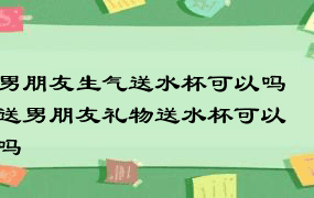 男朋友生气送水杯可以吗 送男朋友礼物送水杯可以吗