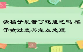 煮橘子发苦了还能吃吗 橘子煮过变苦怎么处理