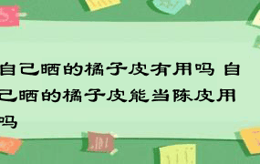 自己晒的橘子皮有用吗 自己晒的橘子皮能当陈皮用吗