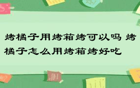 烤橘子用烤箱烤可以吗 烤橘子怎么用烤箱烤好吃