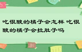 吃很酸的橘子会怎样 吃很酸的橘子会拉肚子吗