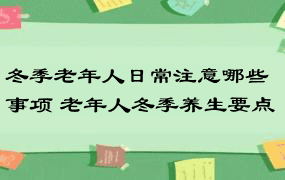 冬季老年人日常注意哪些事项 老年人冬季养生要点