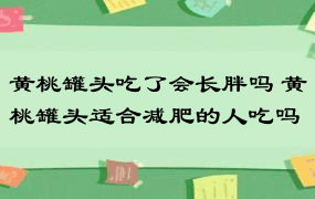 黄桃罐头吃了会长胖吗 黄桃罐头适合减肥的人吃吗