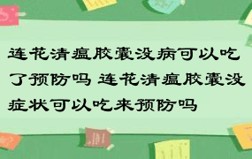 连花清瘟胶囊没病可以吃了预防吗 连花清瘟胶囊没症状可以吃来预防吗