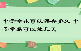 李子冷冻可以保存多久 李子常温可以放几天