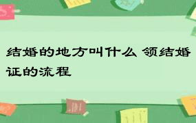 结婚的地方叫什么 领结婚证的流程