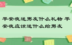 平安夜送男友什么礼物 平安夜应该送什么给男友