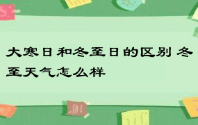 大寒日和冬至日的区别 冬至天气怎么样