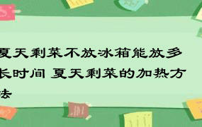 夏天剩菜不放冰箱能放多长时间 夏天剩菜的加热方法