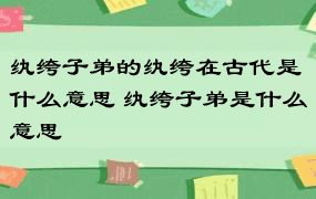 纨绔子弟的纨绔在古代是什么意思 纨绔子弟是什么意思