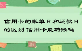 信用卡的账单日和还款日的区别 信用卡能转账吗