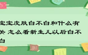 宝宝皮肤白不白和什么有关 怎么看新生儿以后白不白