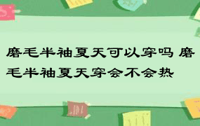 磨毛半袖夏天可以穿吗 磨毛半袖夏天穿会不会热