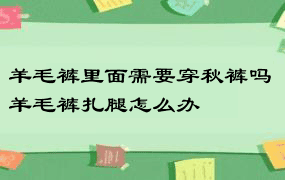 羊毛裤里面需要穿秋裤吗 羊毛裤扎腿怎么办