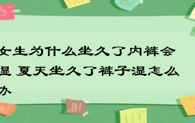 女生为什么坐久了内裤会湿 夏天坐久了裤子湿怎么办